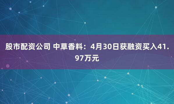 股市配资公司 中草香料：4月30日获融资买入41.97万元